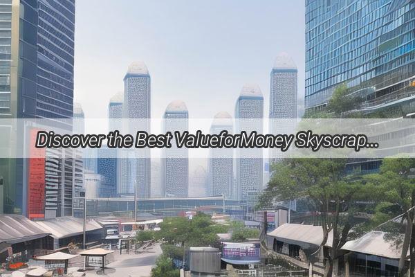 Discover the Best ValueforMoney Skyscrapers in Guangzhou A Guide to HighRise Living